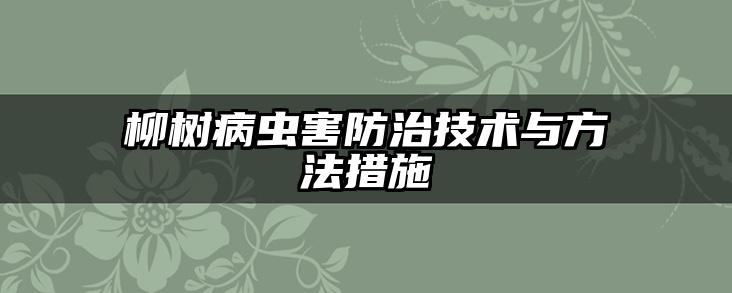 柳树病虫害防治技术与方法措施