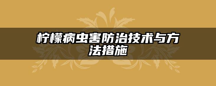 柠檬病虫害防治技术与方法措施