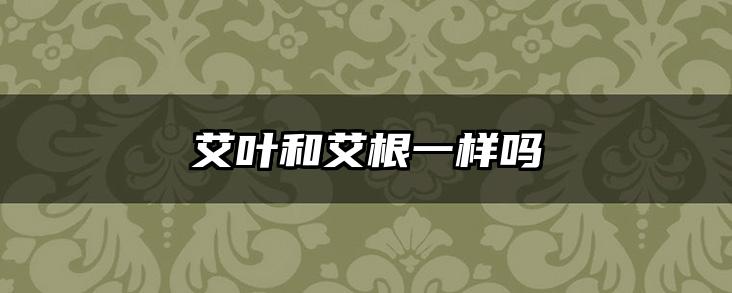 艾叶和艾根一样吗