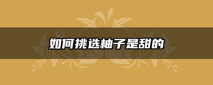 如何挑选柚子是甜的