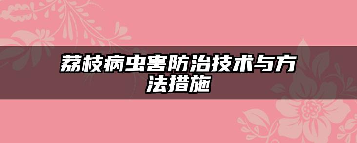 荔枝病虫害防治技术与方法措施