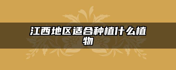 江西地区适合种植什么植物