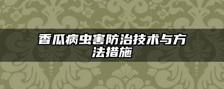 香瓜病虫害防治技术与方法措施