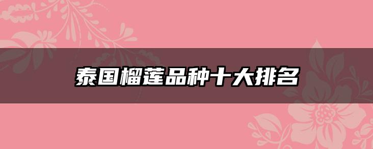 泰国榴莲品种十大排名