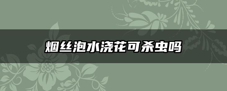 烟丝泡水浇花可杀虫吗