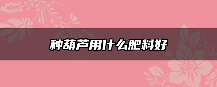 种葫芦用什么肥料好