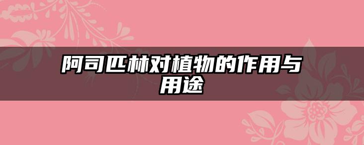 阿司匹林对植物的作用与用途
