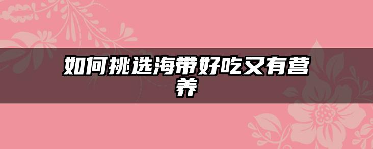 如何挑选海带好吃又有营养