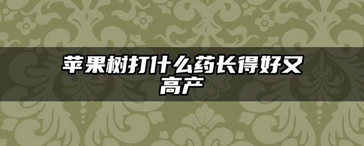苹果树打什么药长得好又高产