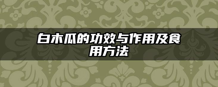 白木瓜的功效与作用及食用方法