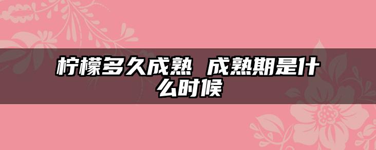 柠檬多久成熟 成熟期是什么时候