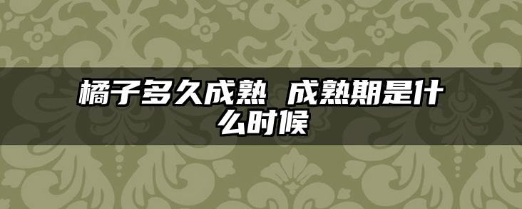 橘子多久成熟 成熟期是什么时候