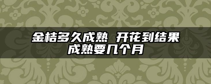 金桔多久成熟 开花到结果成熟要几个月