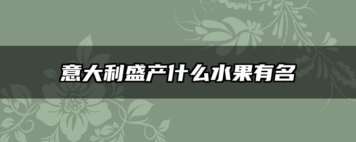 意大利盛产什么水果有名