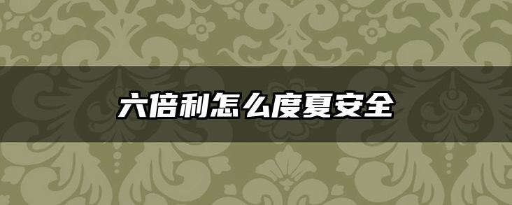 六倍利怎么度夏安全