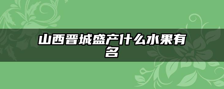 山西晋城盛产什么水果有名