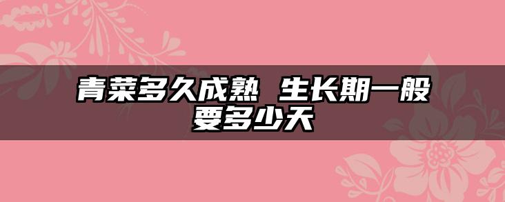 青菜多久成熟 生长期一般要多少天