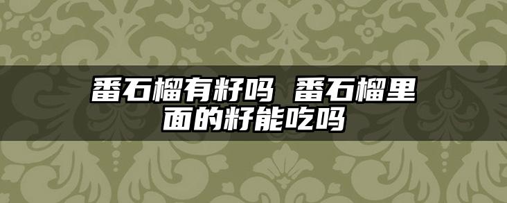 番石榴有籽吗 番石榴里面的籽能吃吗