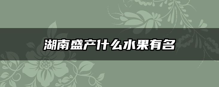 湖南盛产什么水果有名